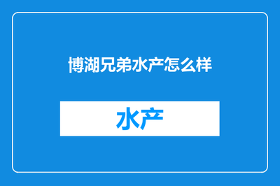 博湖兄弟水產(chǎn) 內(nèi)陸水產(chǎn)養(yǎng)殖與銷售的探索者